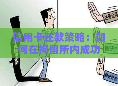 信用卡还款策略：如何在拘留所内成功还清债务