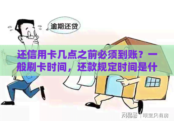 还信用卡几点之前必须到账？一般刷卡时间，还款规定时间是什么？