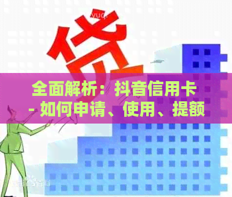 全面解析：抖音信用卡 - 如何申请、使用、提额等常见问题解答