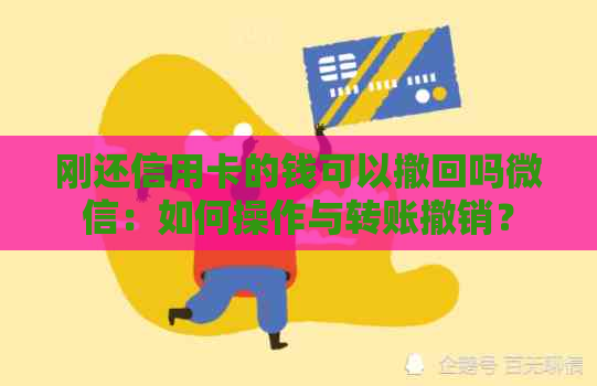 刚还信用卡的钱可以撤回吗微信：如何操作与转账撤销？