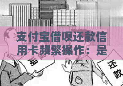 支付宝借呗还款信用卡频繁操作：是否会影响？