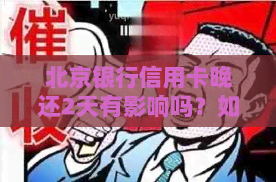 北京银行信用卡晚还2天有影响吗？如何处理？上的时间是几天？