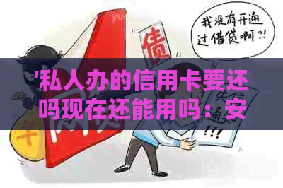 '私人办的信用卡要还吗现在还能用吗：安全疑问解答'