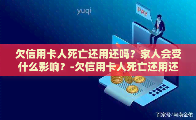 欠信用卡人死亡还用还吗？家人会受什么影响？-欠信用卡人死亡还用还吗?家人会受什么影响呢