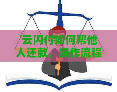 '云闪付如何帮他人还款，操作流程及安全问题详解'