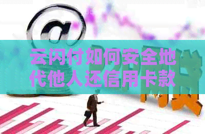 云闪付如何安全地代他人还信用卡款项？