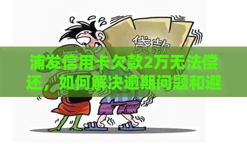 浦发信用卡欠款2万无法偿还，如何解决逾期问题和避免负面影响？