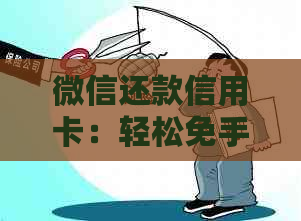 微信还款信用卡：轻松免手续费，逾期攻略及最新资讯