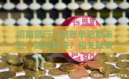 招商银行三期账单逾期未还，如何解决？相关政策和操作指引一文解析！