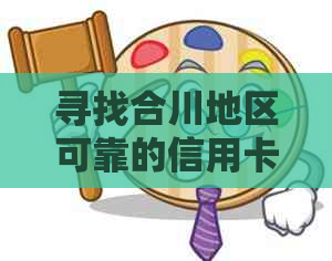 寻找合川地区可靠的信用卡代还服务公司，了解详细信息和步骤