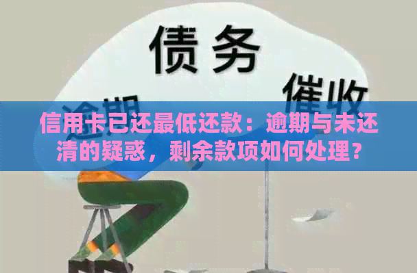 信用卡已还更低还款：逾期与未还清的疑惑，剩余款项如何处理？