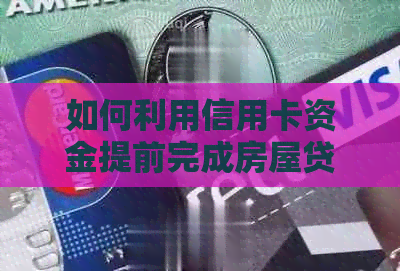 如何利用信用卡资金提前完成房屋贷款？——买房贷款与信用卡还款策略探讨