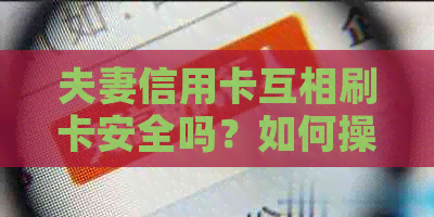 夫妻信用卡互相刷卡安全吗？如何操作？