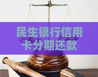 民生银行信用卡分期还款方案：逾期协商轻松解决