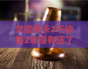 欠信用卡2千块钱2年没有还了会怎样：解决方法与影响分析