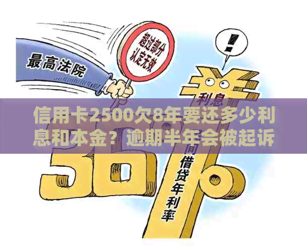 信用卡2500欠8年要还多少利息和本金？逾期半年会被起诉吗？