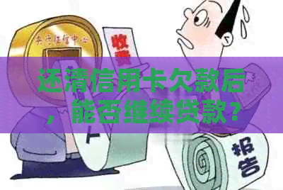 还清信用卡欠款后，能否继续贷款？如何操作？-还清信用卡欠款后,能否继续贷款?如何操作呢