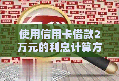 使用信用卡借款2万元的利息计算方法及详细解释