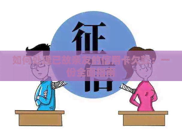 如何处理已故亲友的信用卡欠款：一份全面指南