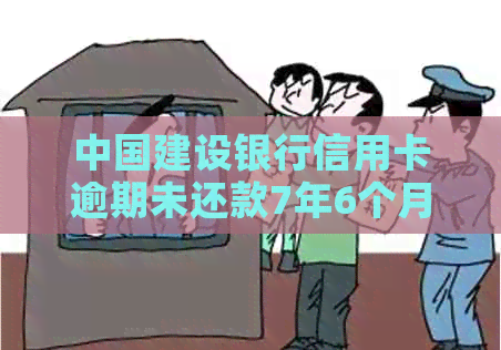 中国建设银行信用卡逾期未还款7年6个月，可能面临的后果与解决方法全解析