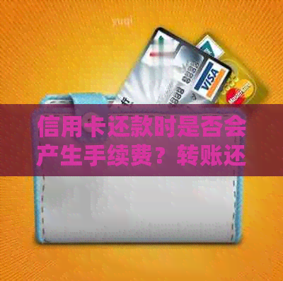 信用卡还款时是否会产生手续费？转账还款信用卡的相关费用解析