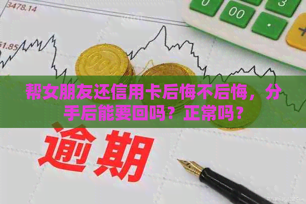 帮女朋友还信用卡后悔不后悔，分手后能要回吗？正常吗？