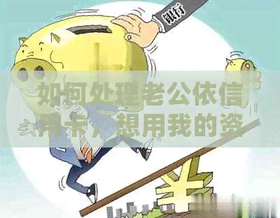 如何处理老公依信用卡，想用我的资金还款的问题