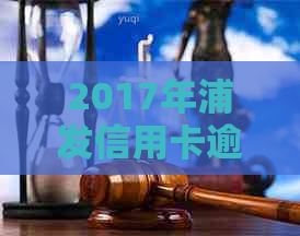 2017年浦发信用卡逾期问题解决策略与建议