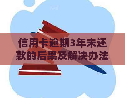 信用卡逾期3年未还款的后果及解决办法