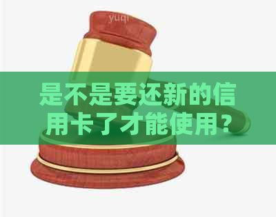 是不是要还新的信用卡了才能使用？是否需要偿还新信用卡才能注销？