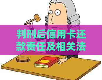 判刑后信用卡还款责任及相关法律问题解答：用户全面指南