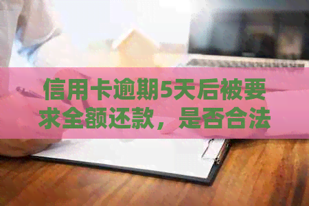 信用卡逾期5天后被要求全额还款，是否合法及应对策略