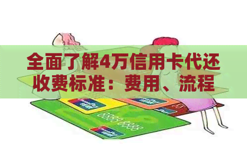 全面了解4万信用卡代还收费标准：费用、流程、注意事项等一应俱全