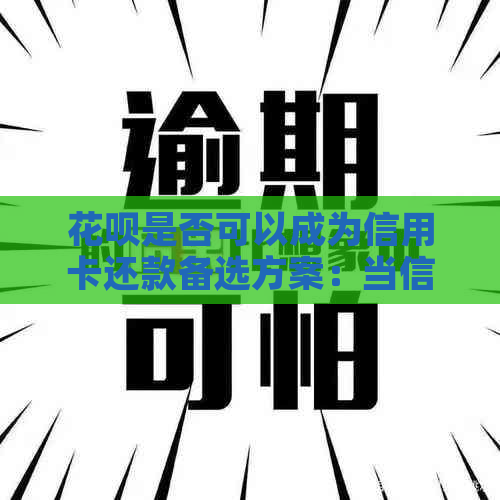 花呗是否可以成为信用卡还款备选方案：当信用卡逾期无法还款时