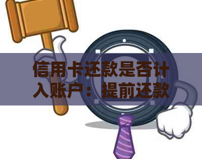 信用卡还款是否计入账户：提前还款是否影响信用与逾期问题解答