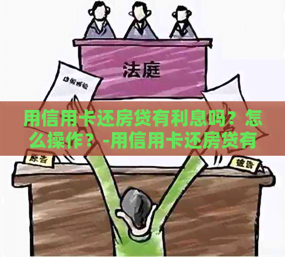 用信用卡还房贷有利息吗？怎么操作？-用信用卡还房贷有利息吗?怎么操作呢