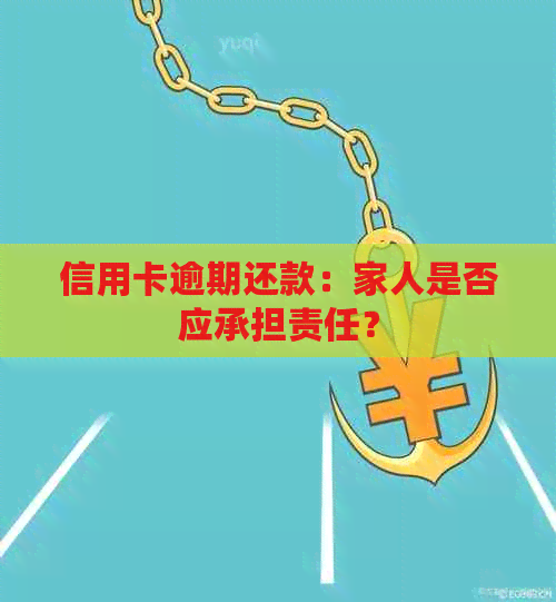 信用卡逾期还款：家人是否应承担责任？