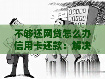 不够还网贷怎么办信用卡还款：解决方法与日期预警