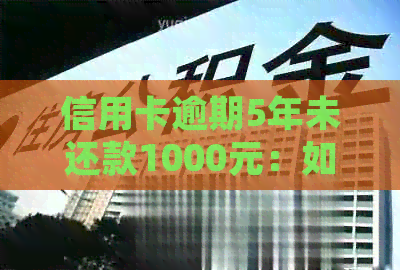 信用卡逾期5年未还款1000元：如何解决债务问题并避免信用损失？