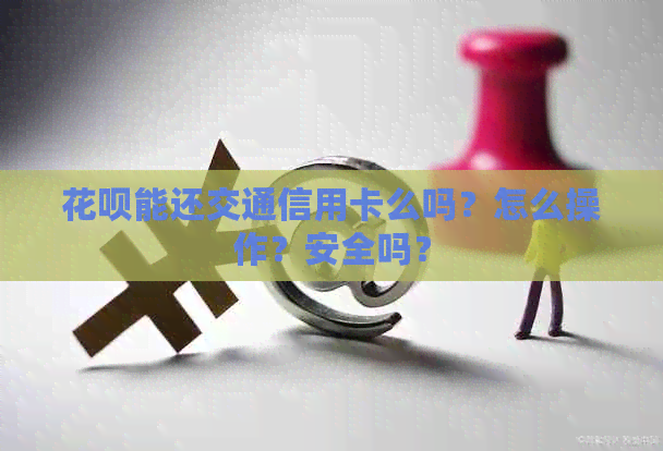 花呗能还交通信用卡么吗？怎么操作？安全吗？