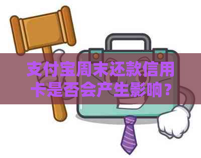 支付宝周末还款信用卡是否会产生影响？还款时是否有特殊规定？