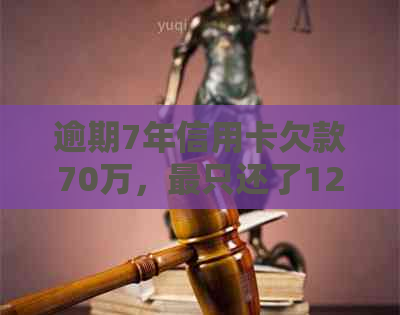 逾期7年信用卡欠款70万，最只还了12元的惊人经历