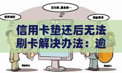 信用卡垫还后无法刷卡解决办法：逾期、还款、信用相关问题分析