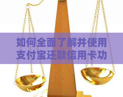 如何全面了解并使用支付宝还款信用卡功能？