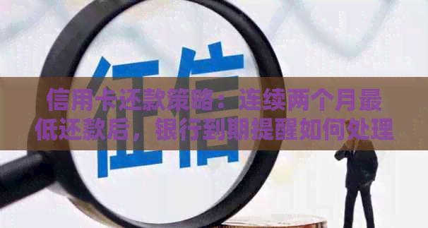 信用卡还款策略：连续两个月更低还款后，银行到期提醒如何处理？