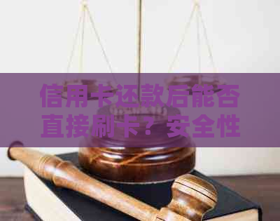 信用卡还款后能否直接刷卡？安全性如何保障？还有哪些注意事项？