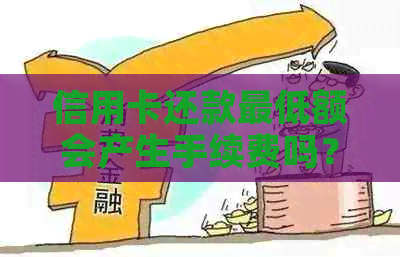 信用卡还款更低额会产生手续费吗？费用是多少？如何避免额外支出？