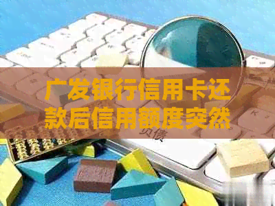 广发银行信用卡还款后信用额度突然降低，原因不明，如何解决？