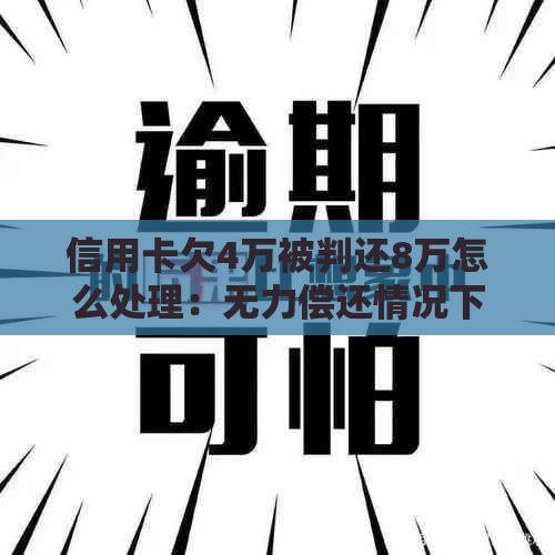 信用卡欠4万被判还8万怎么处理：无力偿还情况下法院如何判决？