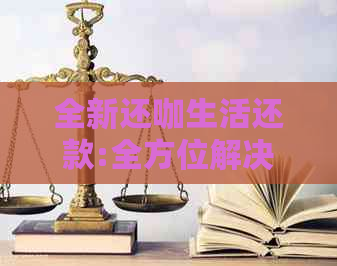 全新还咖生活还款:全方位解决还款难题，助力您的财务管理